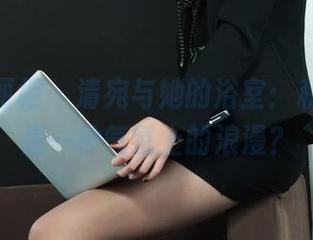 Ligui丽柜 – 清宛与她的浴室：私房美图是一种气氛上的浪漫？