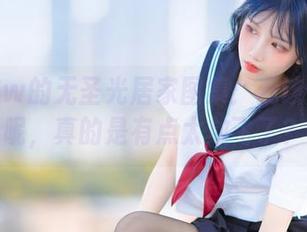 果咩酱w的无圣光居家图集：我该说什么呢，真的是有点太放飞了？