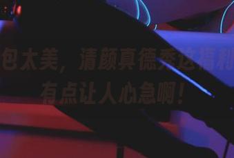 天使图包太美，清颜真德秀这福利聊得可有点让人心急啊！