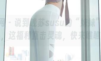 秀人网 – 说到晚苏susu的“妹妹”图集，这福利直击灵魂，快来瞧瞧