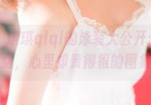 青豆客 – 琪琪qlql的泳装大公开：看得免费，心里却贵得很的图集